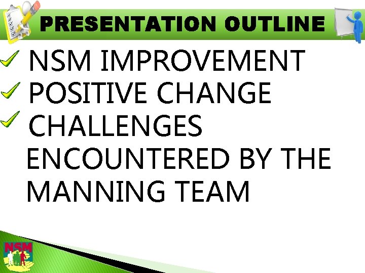 PRESENTATION OUTLINE NSM IMPROVEMENT POSITIVE CHANGE CHALLENGES ENCOUNTERED BY THE MANNING TEAM 