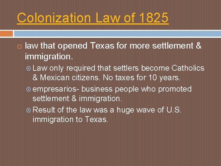 Colonization Law of 1825 law that opened Texas for more settlement & immigration. Law