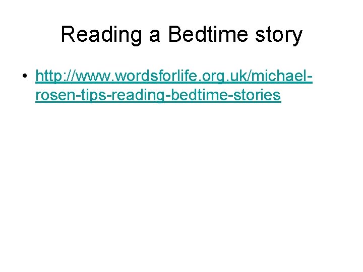 Reading a Bedtime story • http: //www. wordsforlife. org. uk/michaelrosen-tips-reading-bedtime-stories 