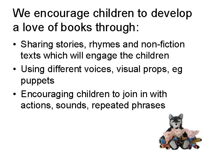 We encourage children to develop a love of books through: • Sharing stories, rhymes