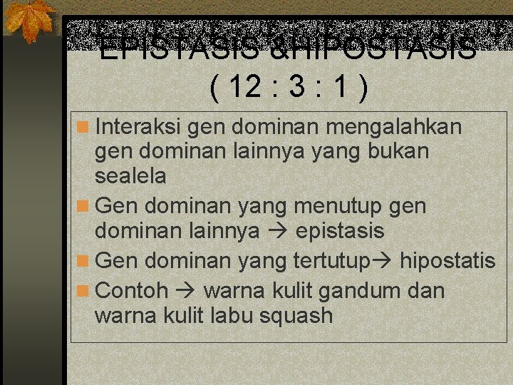 EPISTASIS &HIPOSTASIS ( 12 : 3 : 1 ) n Interaksi gen dominan mengalahkan