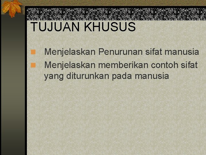 TUJUAN KHUSUS n Menjelaskan Penurunan sifat manusia n Menjelaskan memberikan contoh sifat yang diturunkan