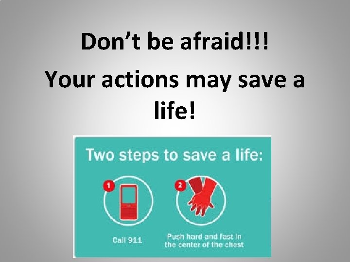 Don’t be afraid!!! Your actions may save a life! 
