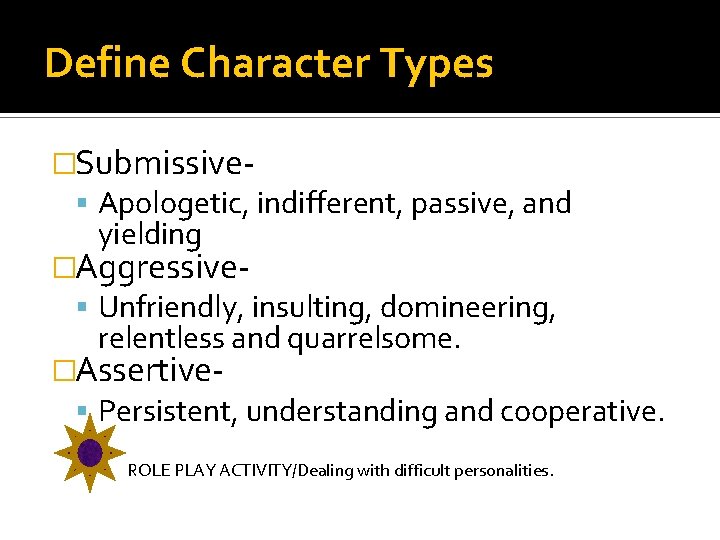 Define Character Types �Submissive Apologetic, indifferent, passive, and yielding �Aggressive Unfriendly, insulting, domineering, relentless