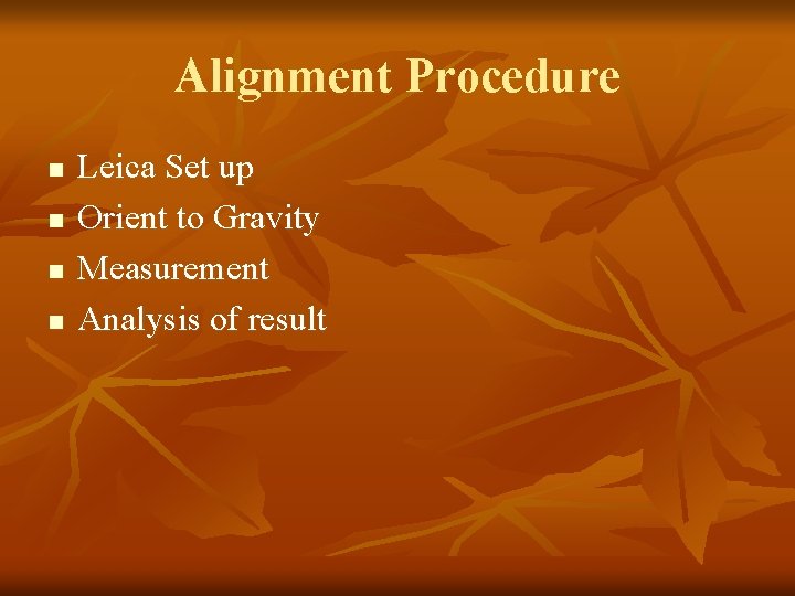 Alignment Procedure n n Leica Set up Orient to Gravity Measurement Analysis of result