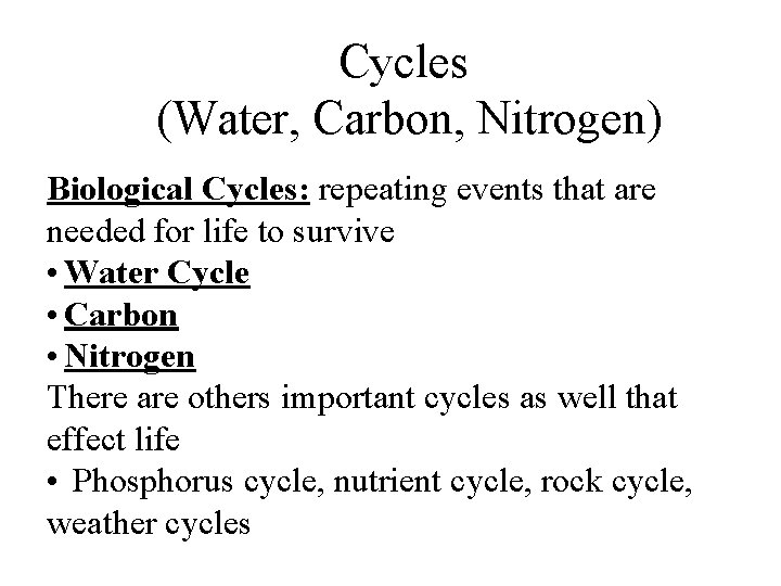 Cycles (Water, Carbon, Nitrogen) Biological Cycles: repeating events that are needed for life to