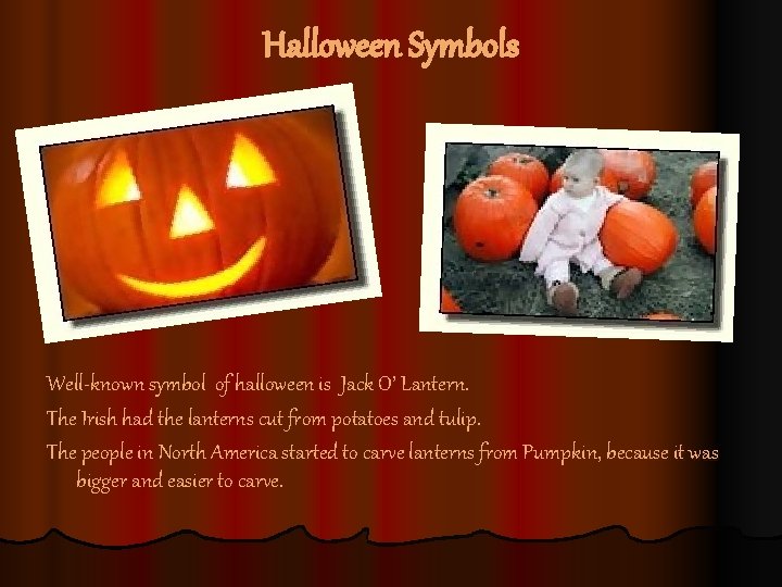 Halloween Symbols Well-known symbol of halloween is Jack O’ Lantern. The Irish had the