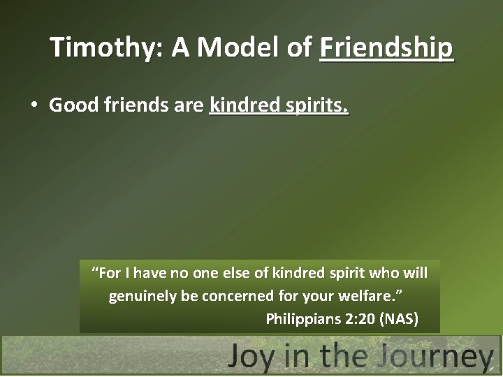 Timothy: A Model of Friendship • Good friends are kindred spirits. “For I have