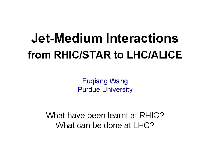 Jet-Medium Interactions from RHIC/STAR to LHC/ALICE Fuqiang Wang Purdue University What have been learnt