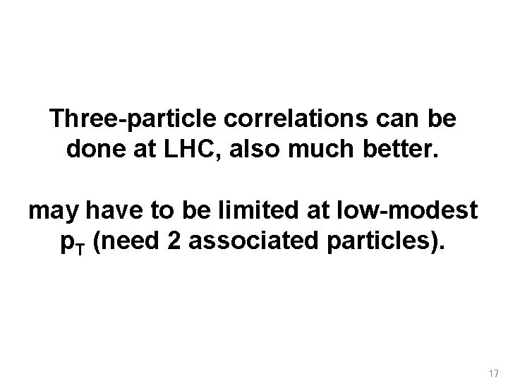Three-particle correlations can be done at LHC, also much better. may have to be