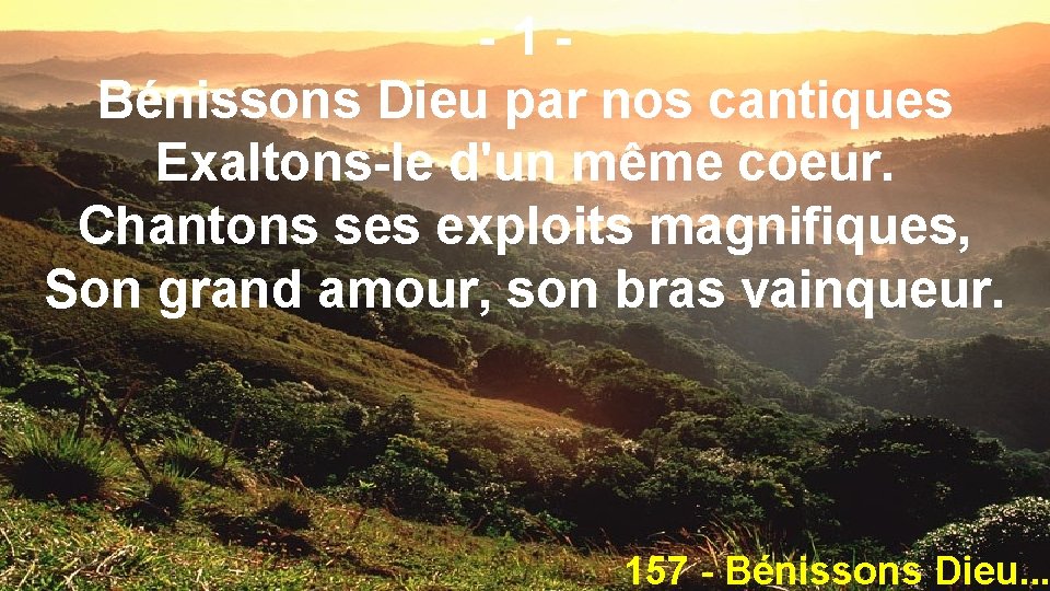 -1 Bénissons Dieu par nos cantiques Exaltons-le d'un même coeur. Chantons ses exploits magnifiques,