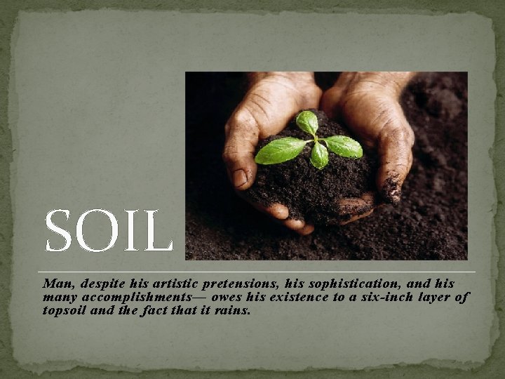 SOIL Man, despite his artistic pretensions, his sophistication, and his many accomplishments— owes his