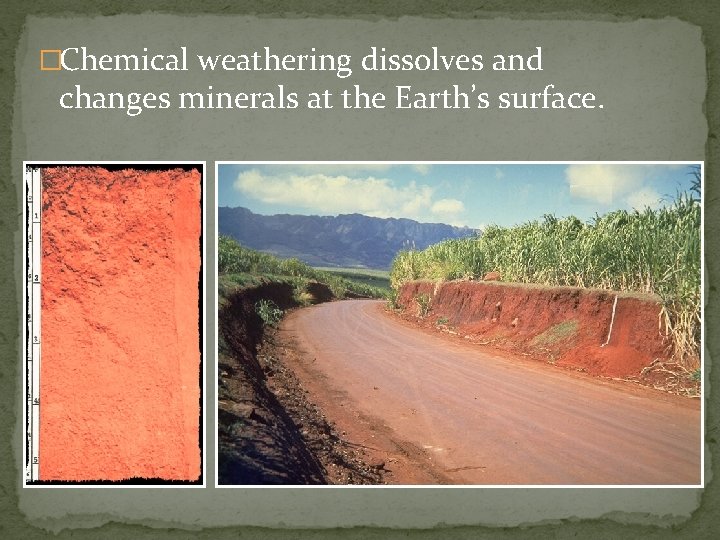 �Chemical weathering dissolves and changes minerals at the Earth’s surface. 
