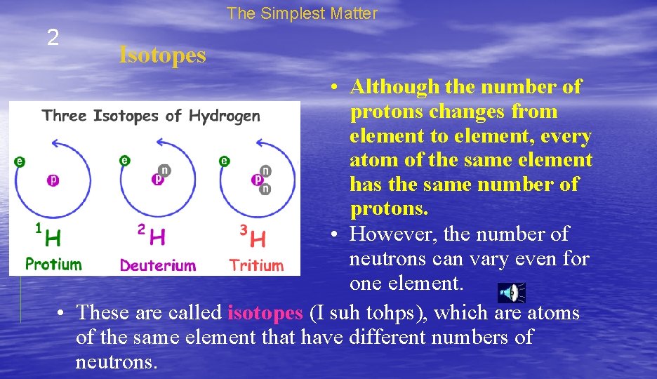 The Simplest Matter 2 Isotopes • Although the number of protons changes from element