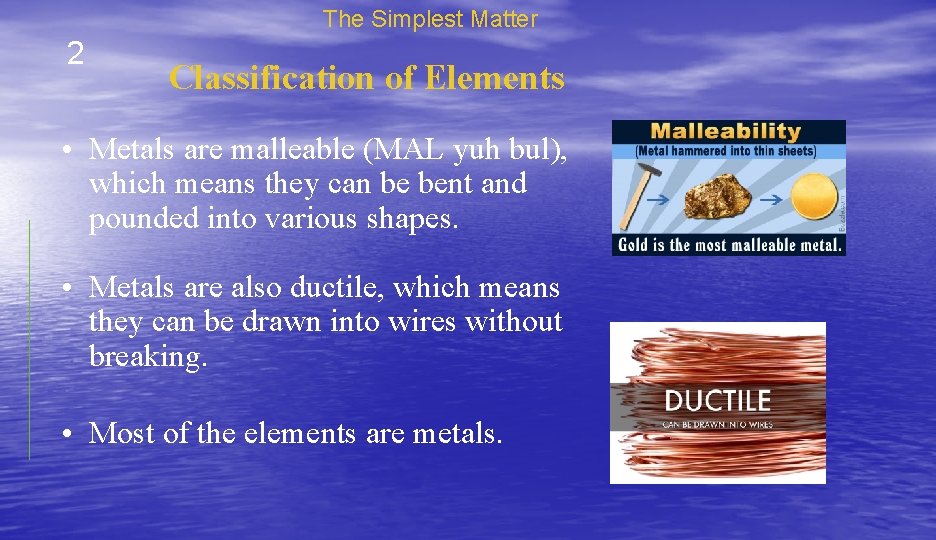 The Simplest Matter 2 Classification of Elements • Metals are malleable (MAL yuh bul),