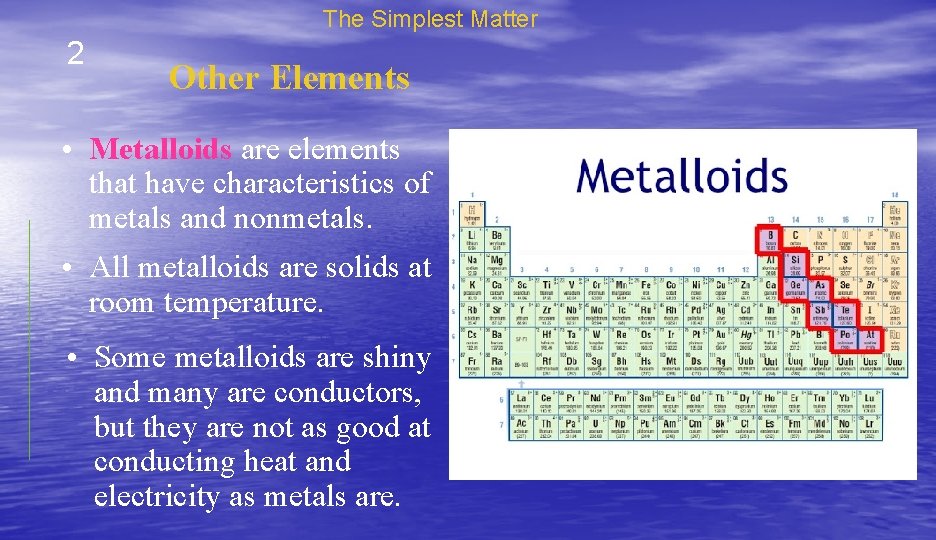 The Simplest Matter 2 Other Elements • Metalloids are elements that have characteristics of