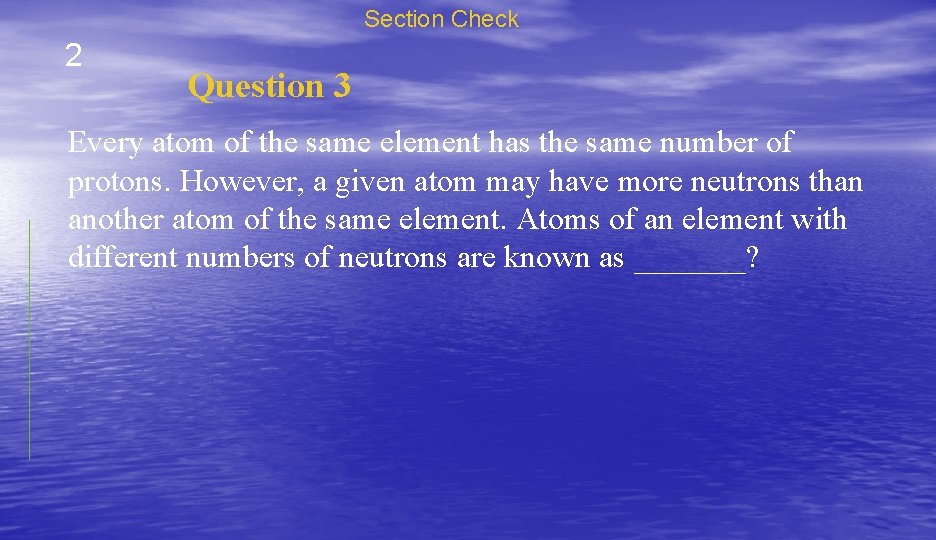 Section Check 2 Question 3 Every atom of the same element has the same