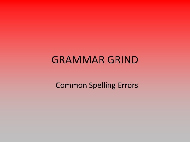 GRAMMAR GRIND Common Spelling Errors 