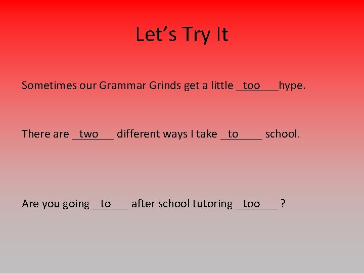 Let’s Try It Sometimes our Grammar Grinds get a little _______hype. too There are