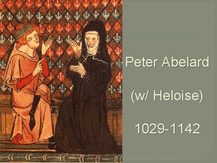 Peter Abelard (w/ Heloise) 1029 -1142 
