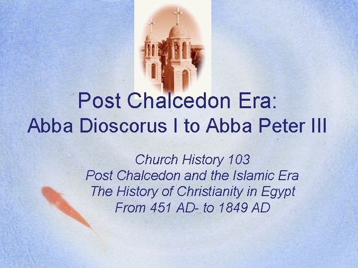 Post Chalcedon Era: Abba Dioscorus I to Abba Peter III Church History 103 Post