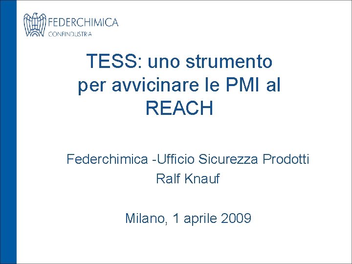 TESS: uno strumento per avvicinare le PMI al REACH Federchimica -Ufficio Sicurezza Prodotti Ralf