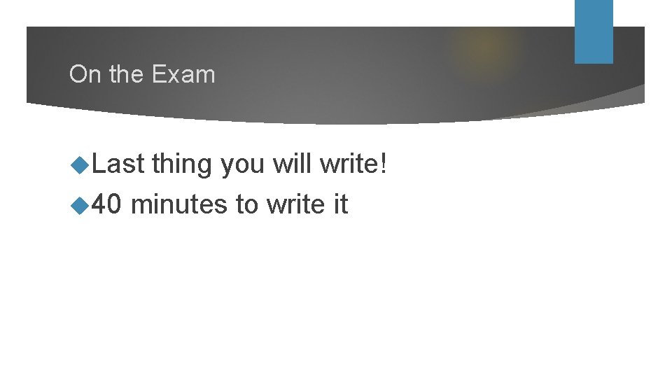 On the Exam Last thing you will write! 40 minutes to write it 