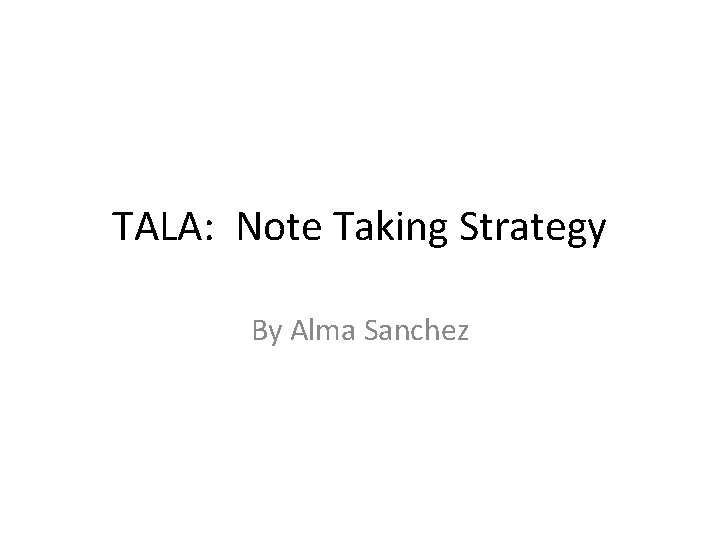 TALA: Note Taking Strategy By Alma Sanchez 