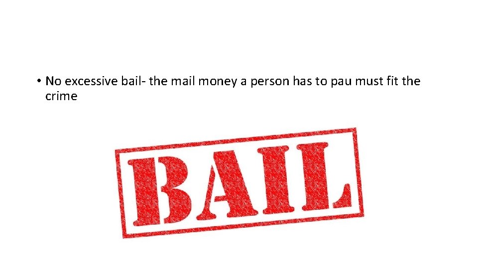  • No excessive bail- the mail money a person has to pau must