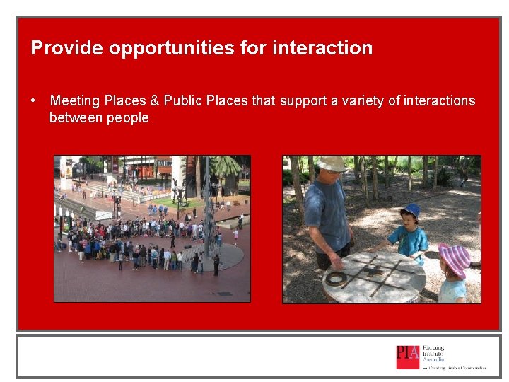 Provide opportunities for interaction • Meeting Places & Public Places that support a variety