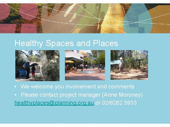 Healthy Spaces and Places • We welcome you involvement and comments • Please contact