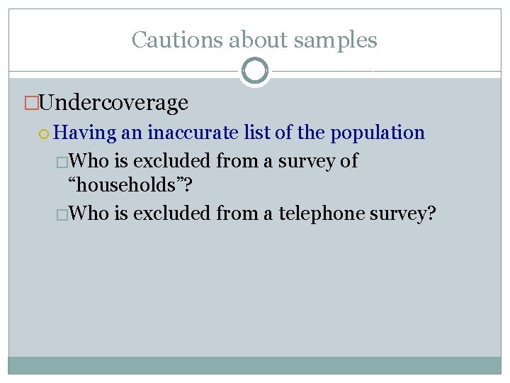 Cautions about samples �Undercoverage Having an inaccurate list of the population �Who is excluded
