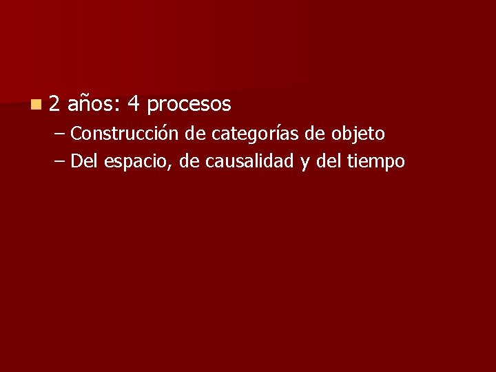 n 2 años: 4 procesos – Construcción de categorías de objeto – Del espacio,