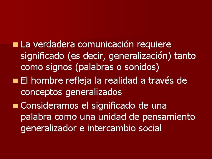 n La verdadera comunicación requiere significado (es decir, generalización) tanto como signos (palabras o