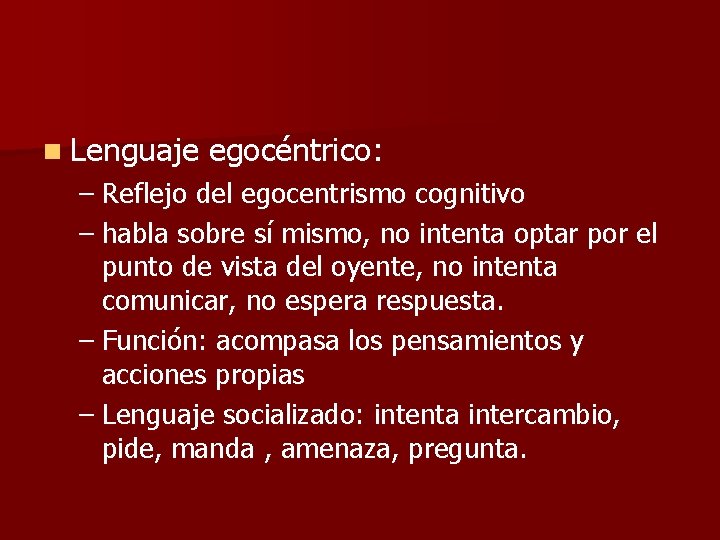 n Lenguaje egocéntrico: – Reflejo del egocentrismo cognitivo – habla sobre sí mismo, no