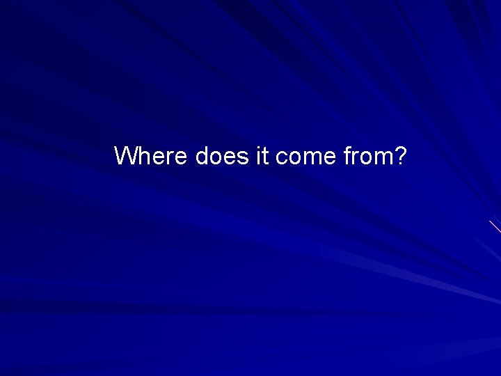 Where does it come from? 