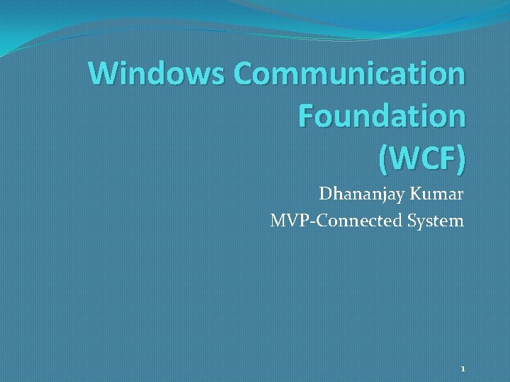 Windows Communication Foundation (WCF) Dhananjay Kumar MVP-Connected System 1 