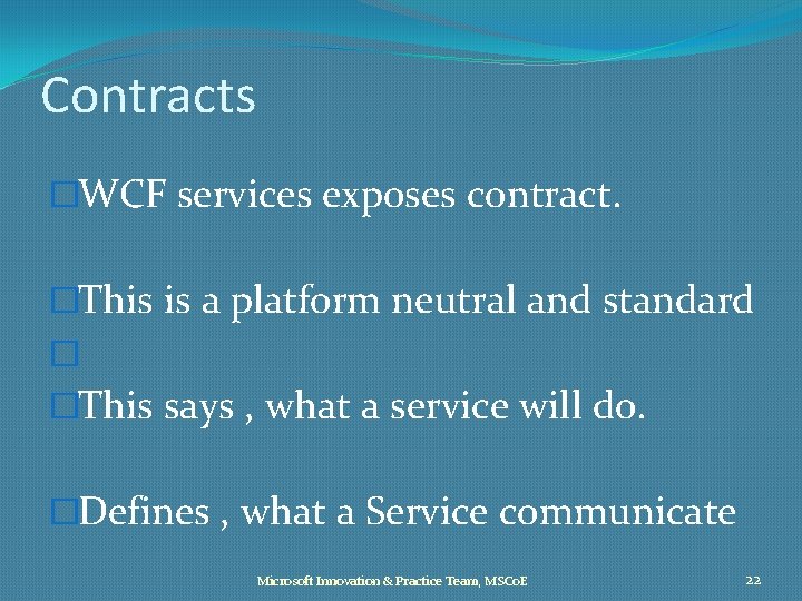 Contracts �WCF services exposes contract. �This is a platform neutral and standard � �This