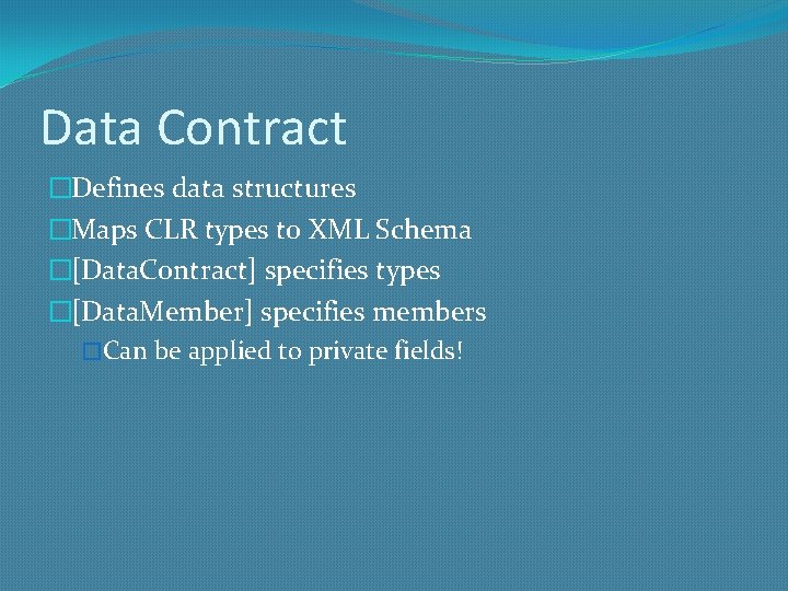 Data Contract �Defines data structures �Maps CLR types to XML Schema �[Data. Contract] specifies