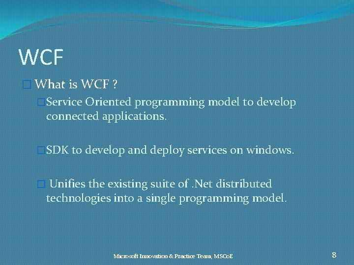 WCF � What is WCF ? �Service Oriented programming model to develop connected applications.