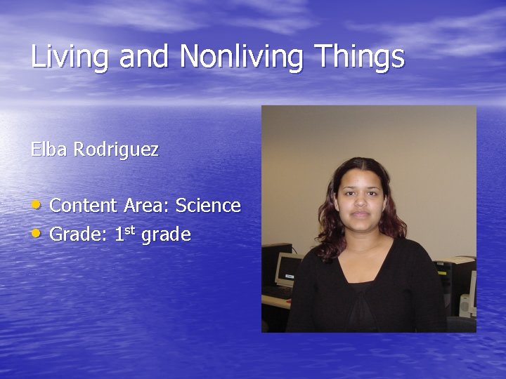 Living and Nonliving Things Elba Rodriguez • Content Area: Science • Grade: 1 st