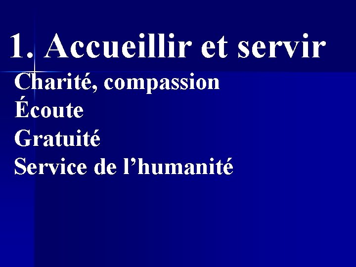 1. Accueillir et servir Charité, compassion Écoute Gratuité Service de l’humanité 