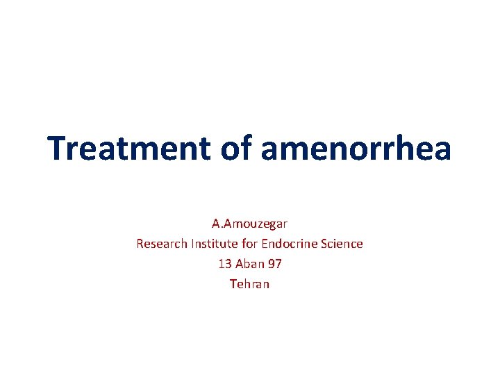 Treatment of amenorrhea A. Amouzegar Research Institute for Endocrine Science 13 Aban 97 Tehran