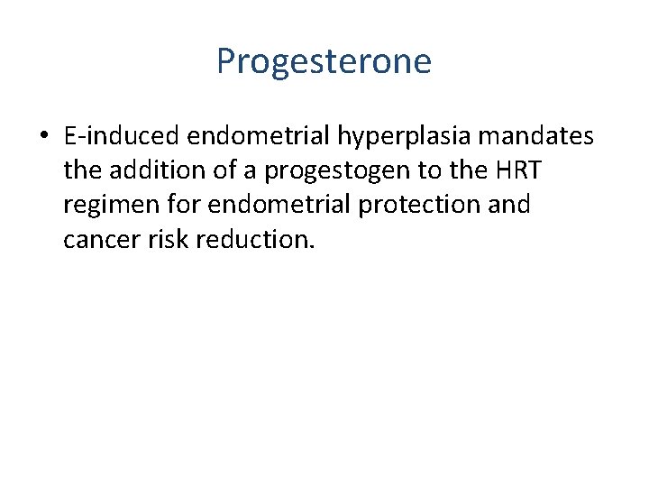 Progesterone • E-induced endometrial hyperplasia mandates the addition of a progestogen to the HRT