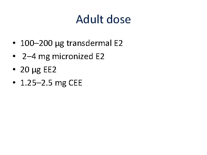 Adult dose • • 100– 200 μg transdermal E 2 2– 4 mg micronized