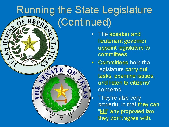 Running the State Legislature (Continued) • The speaker and lieutenant governor appoint legislators to