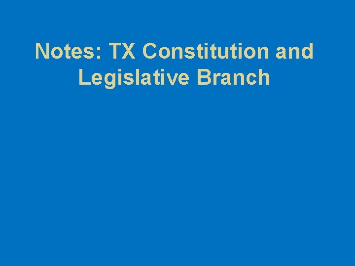 Notes: TX Constitution and Legislative Branch 