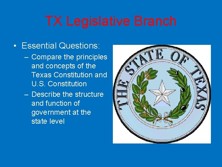 TX Legislative Branch • Essential Questions: – Compare the principles and concepts of the