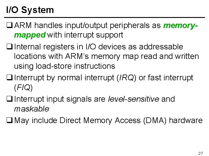 I/O System q ARM handles input/output peripherals as memorymapped with interrupt support q Internal