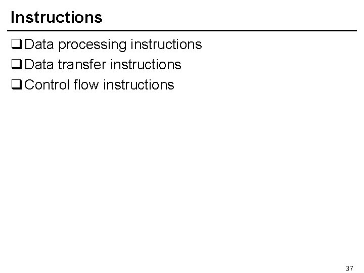Instructions q Data processing instructions q Data transfer instructions q Control flow instructions 37